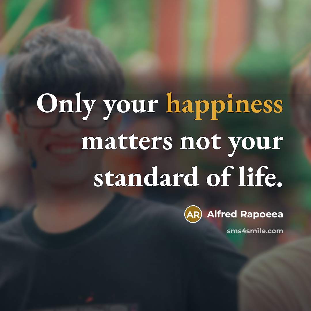 “Only your happiness matters not your standard of life.…” quote by Alfred Rapoeea
