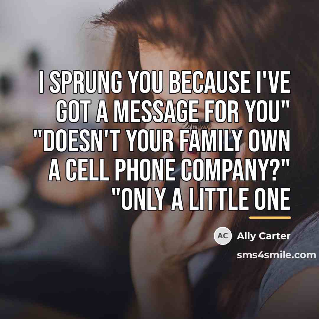 “I sprung you because I've got a message for you"…” quote by Ally Carter