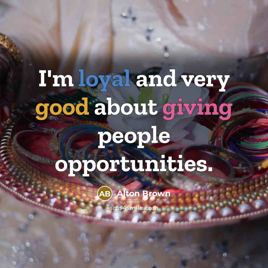 “I'm loyal and very good about giving people opportunities.…” quote by Alton Brown