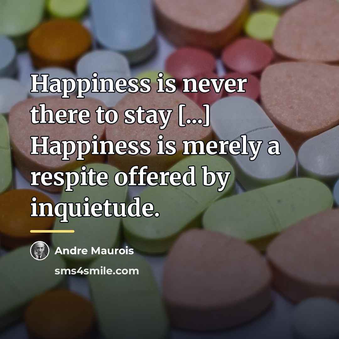 “Happiness is never there to stay [...] Happiness is merely…” quote by Andre Maurois