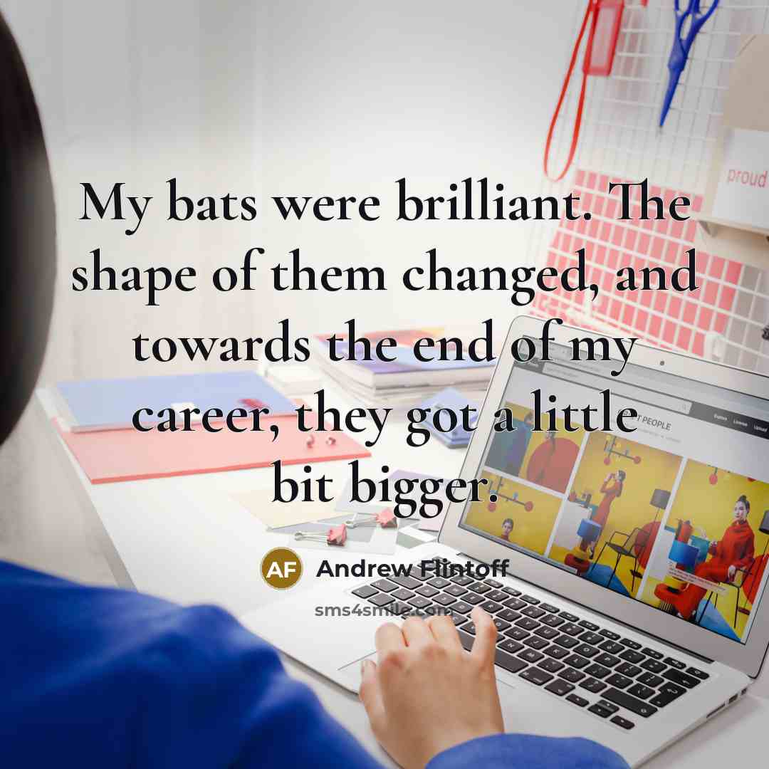 “My bats were brilliant. The shape of them changed, and…” quote by Andrew Flintoff