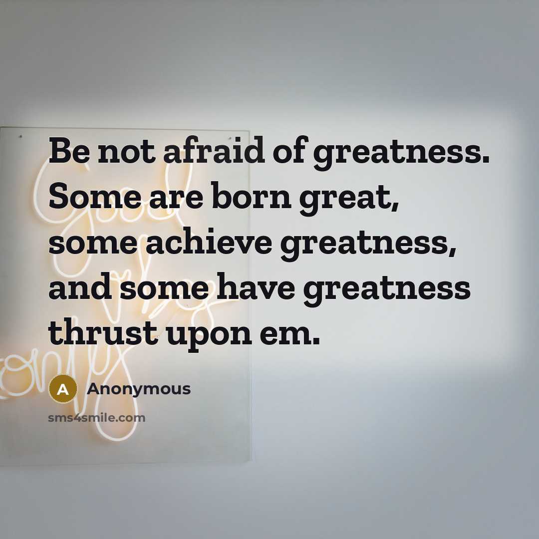 “Be not afraid of greatness. Some are born great, some…” quote by Anonymous