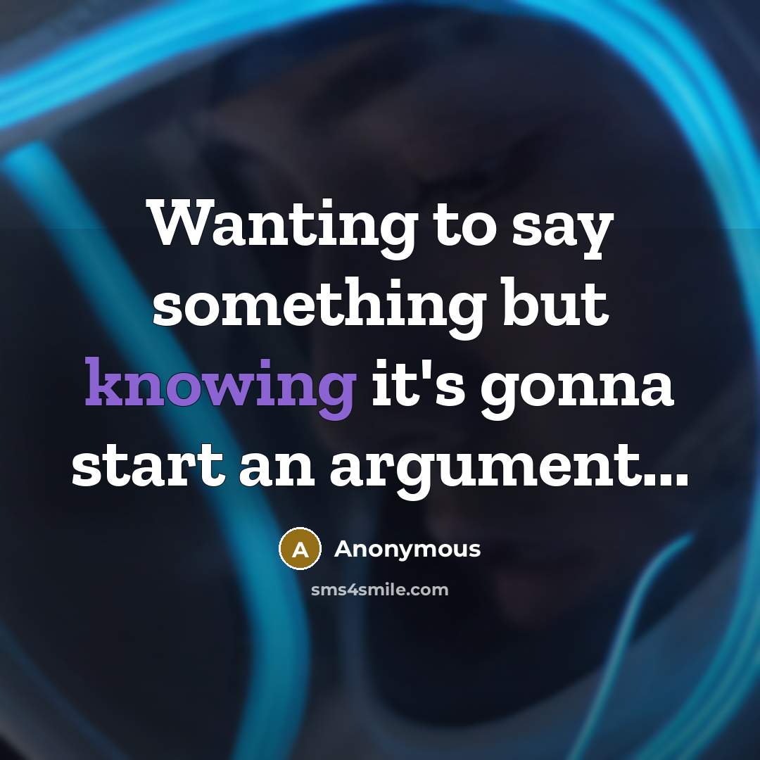 “Wanting to say something but knowing it's gonna start an argument...” quote by Anonymous