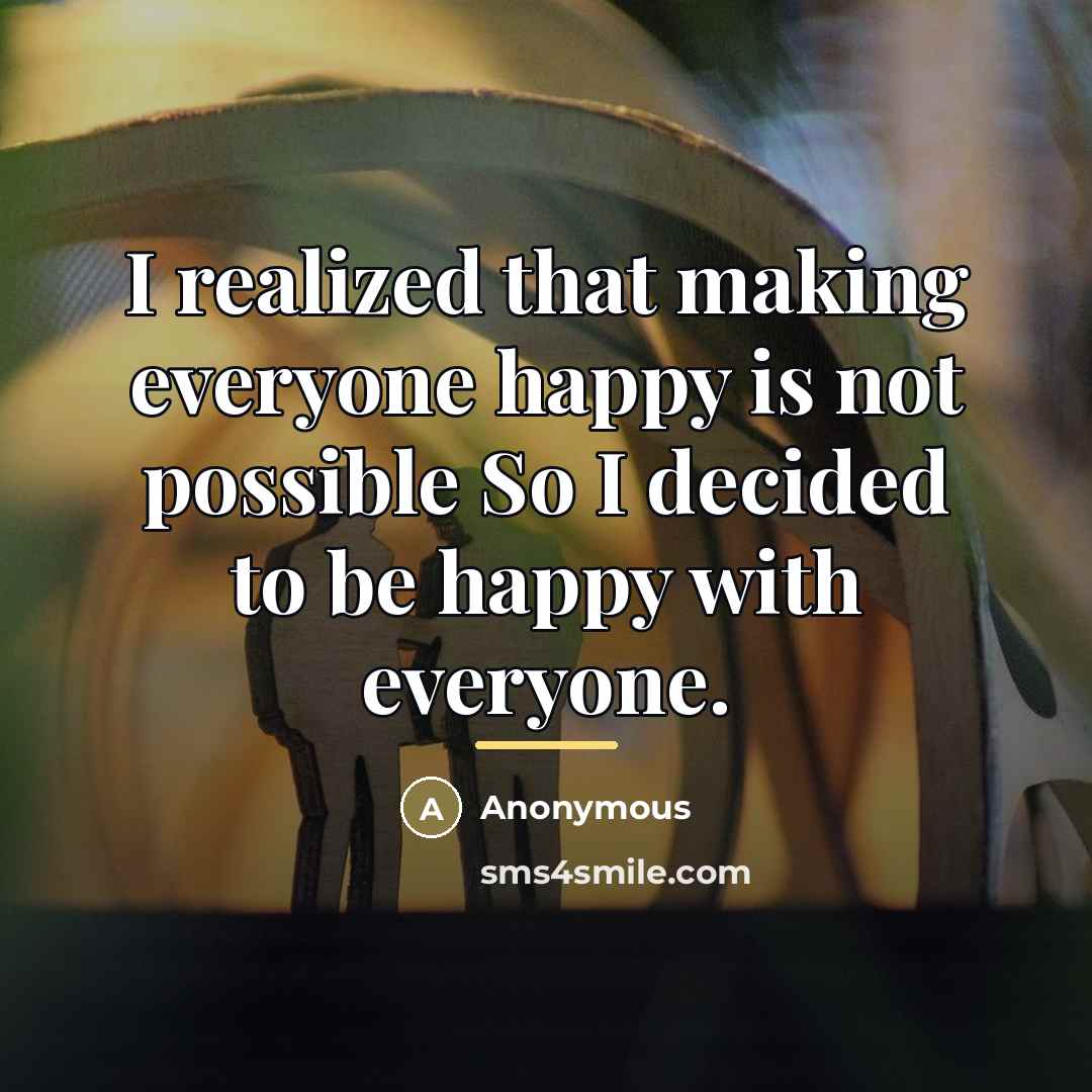 “I realized that making everyone happy is not possible So…” quote by Anonymous