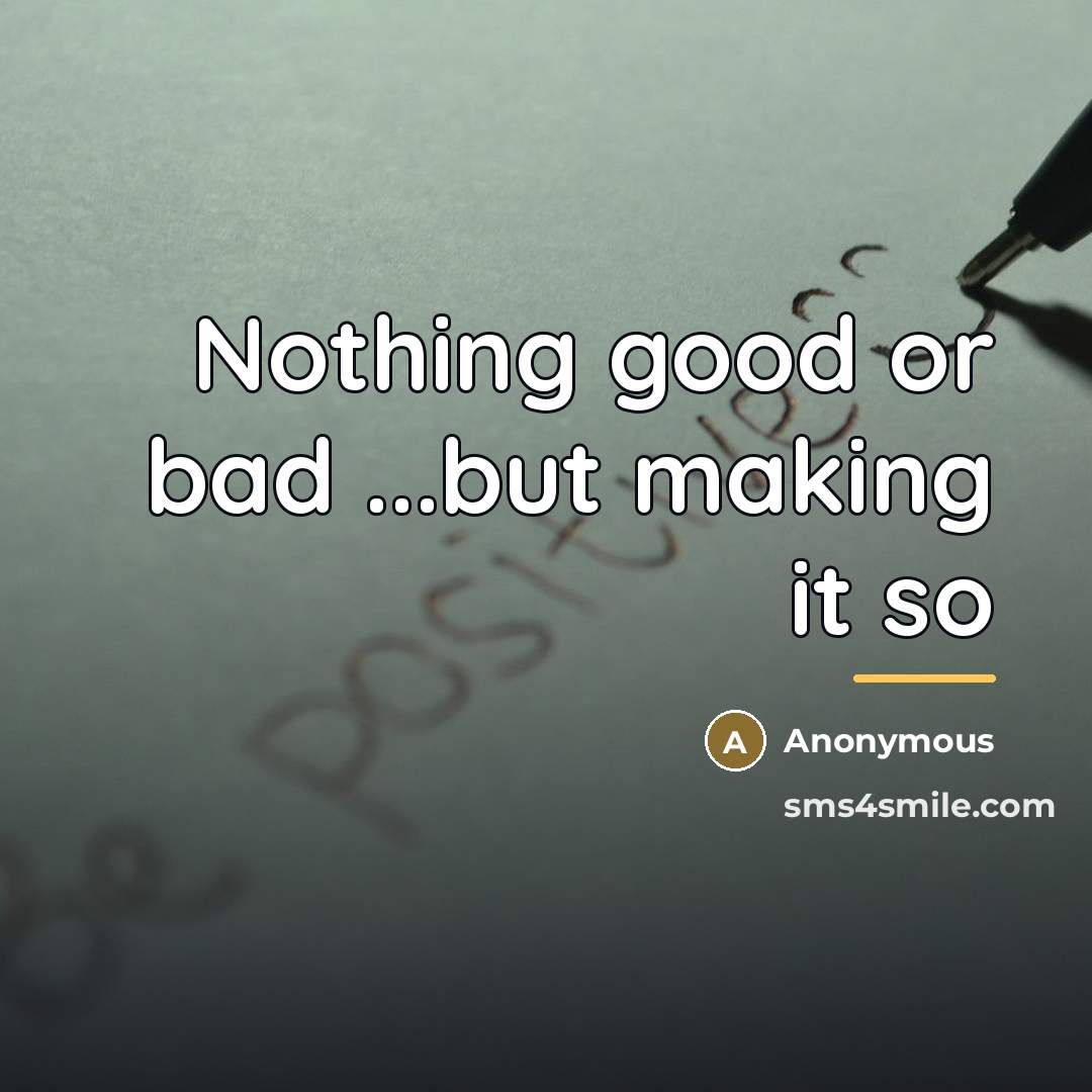 “Nothing good or bad ...but making it so…” quote by Anonymous