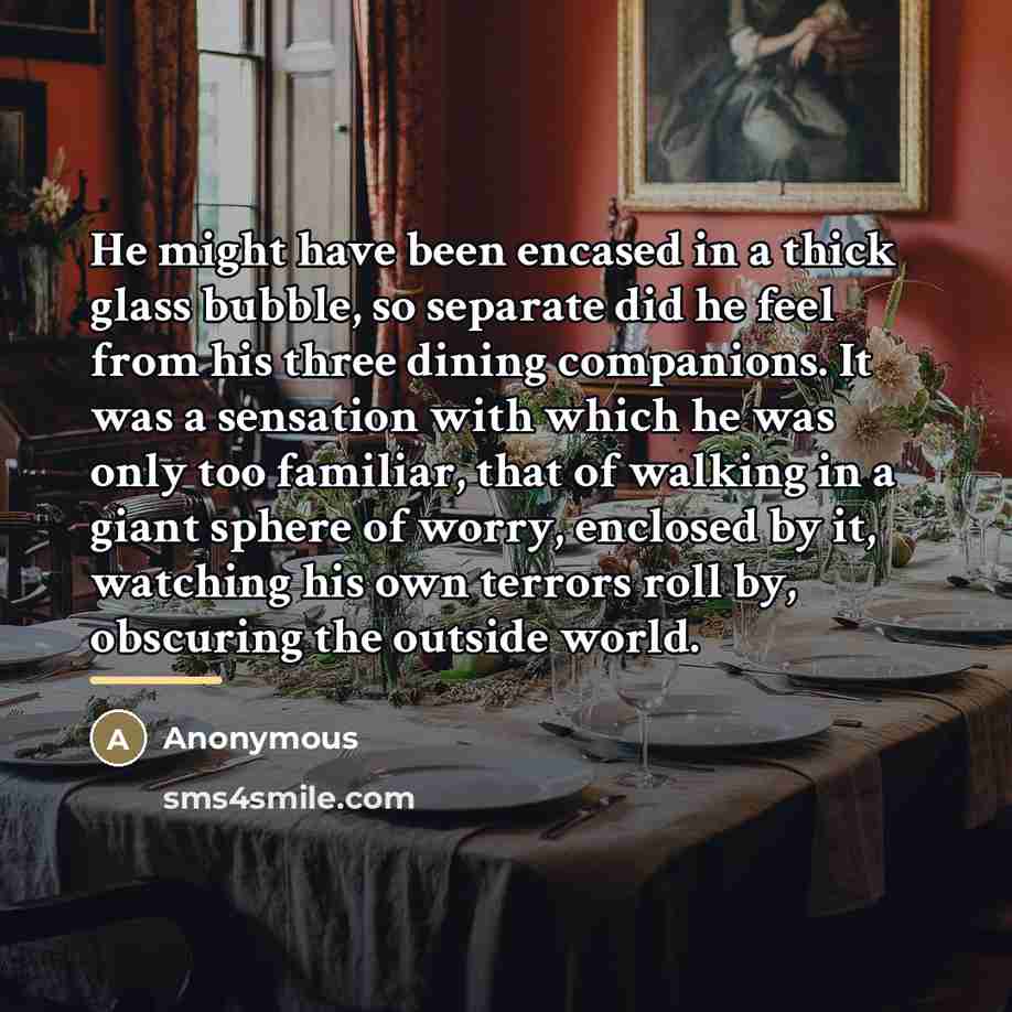 “He might have been encased in a thick glass bubble,…” quote by Anonymous
