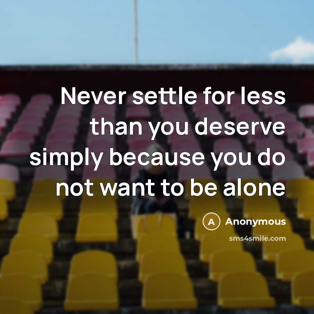 “Never settle for less than you deserve simply because you do not want to be alone” quote by Anonymous