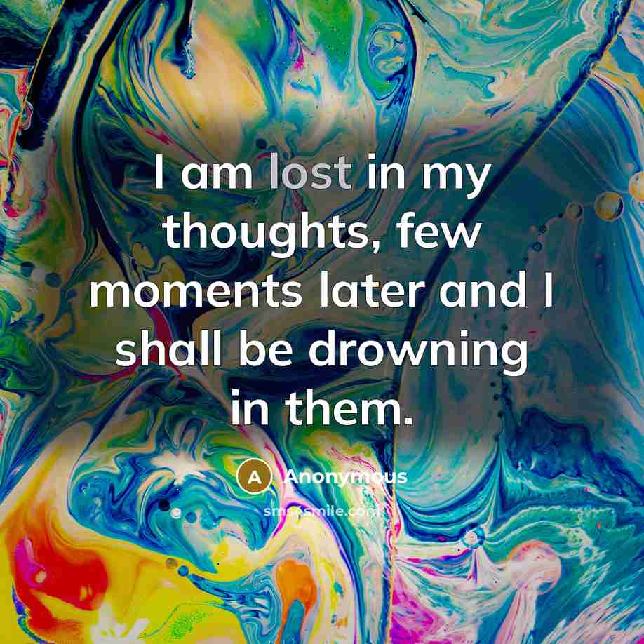 “I am lost in my thoughts, few moments later and I shall be drowning in them.” quote by Anonymous