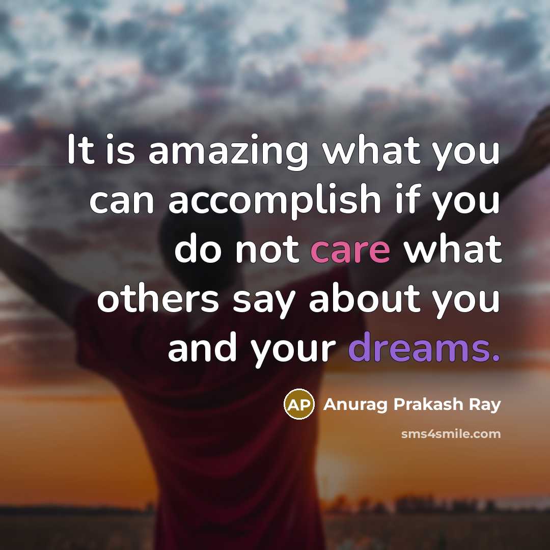 “It is amazing what you can accomplish if you do not care what others say about you and your dreams.” quote by Anurag Prakash Ray