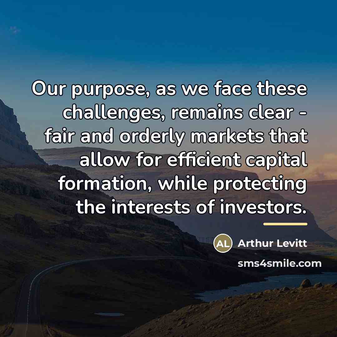 “Our purpose, as we face these challenges, remains clear -…” quote by Arthur Levitt