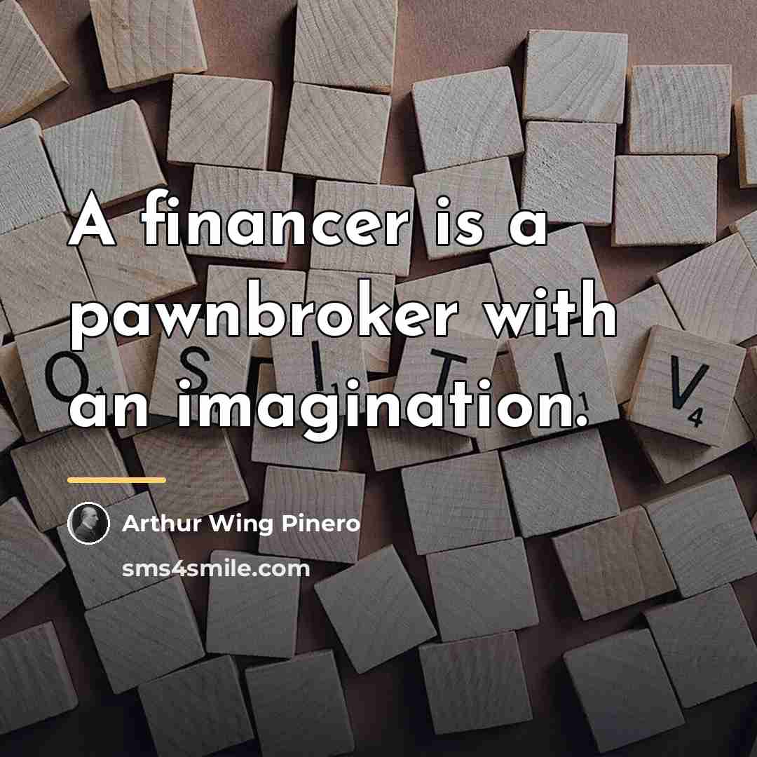 “A financer is a pawnbroker with an imagination.…” quote by Arthur Wing Pinero