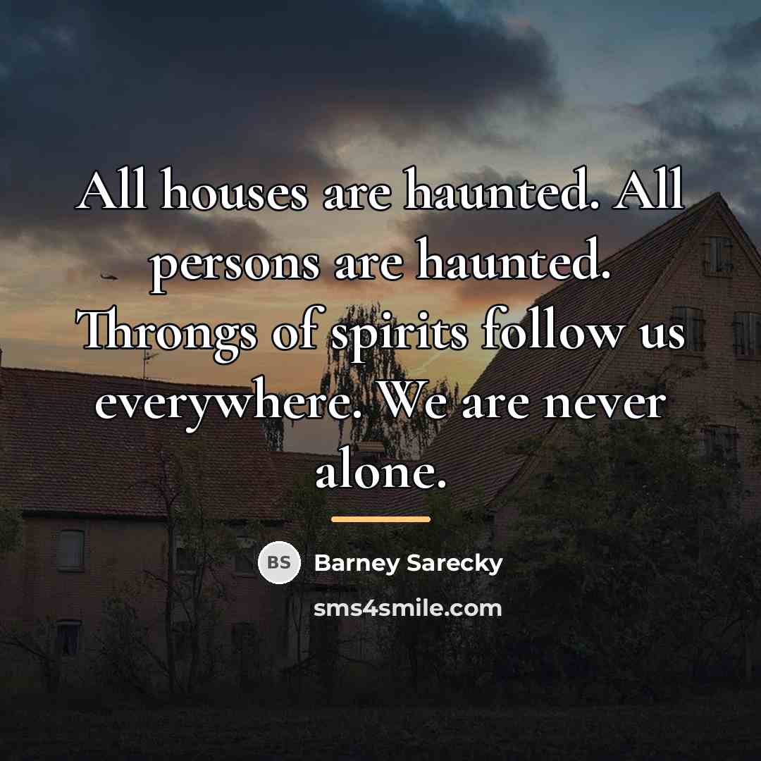 “All houses are haunted. All persons are haunted. Throngs of…” quote by Barney Sarecky