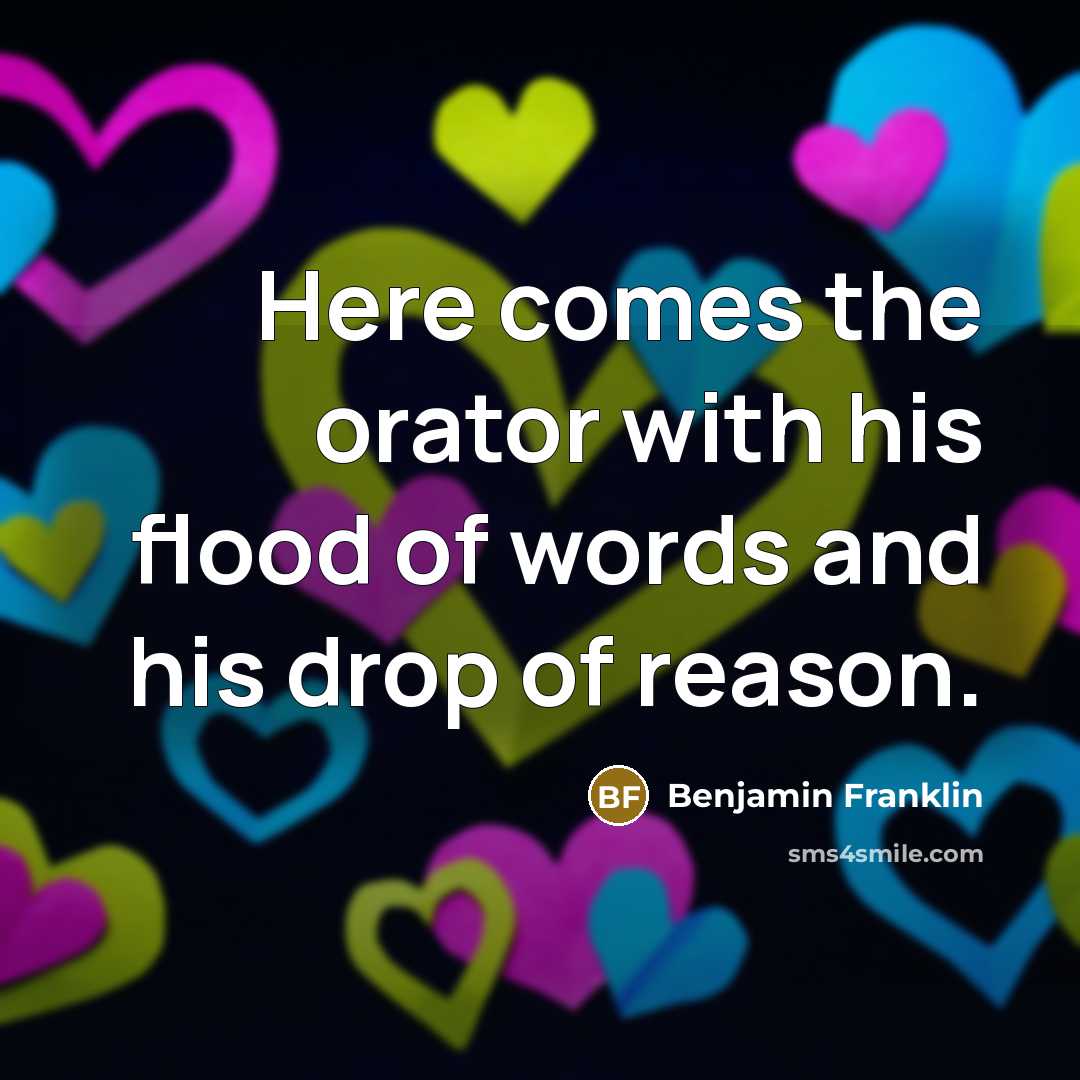 “Here comes the orator with his flood of words and…” quote by Benjamin Franklin