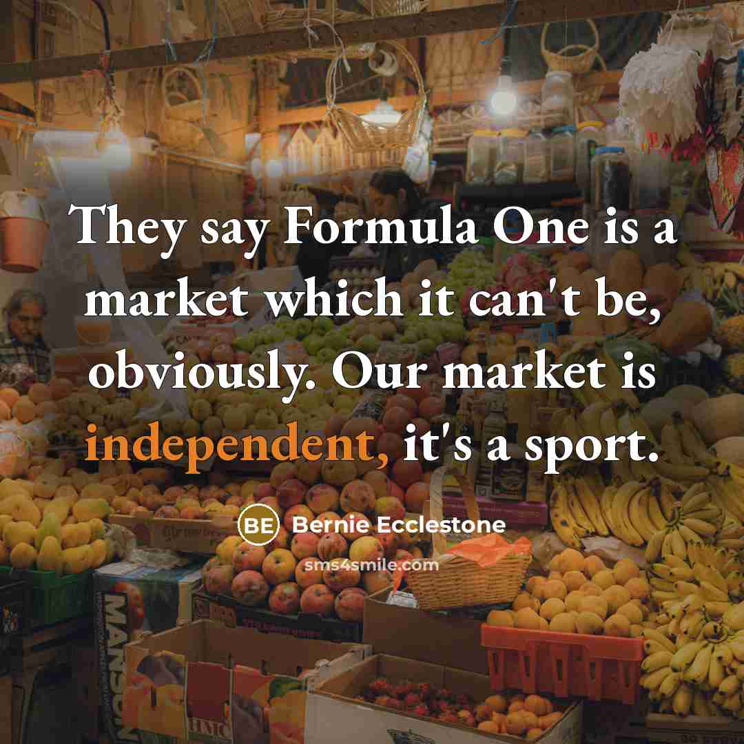 “They say Formula One is a market which it can't…” quote by Bernie Ecclestone