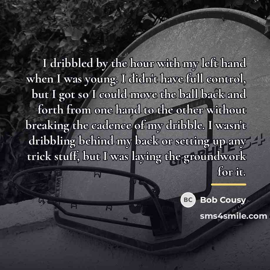 “I dribbled by the hour with my left hand when…” quote by Bob Cousy