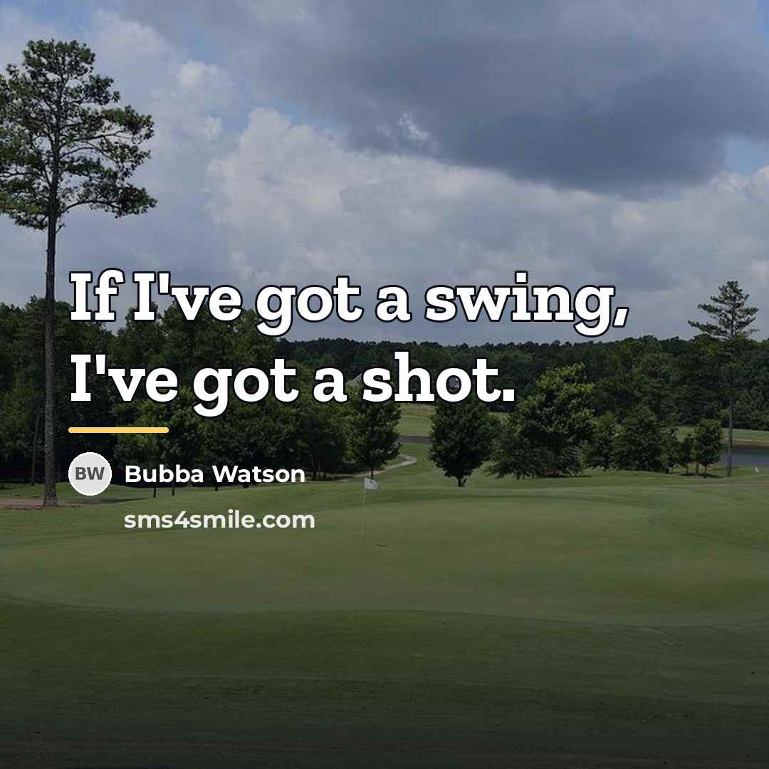 “If I've got a swing, I've got a shot.…” quote by Bubba Watson