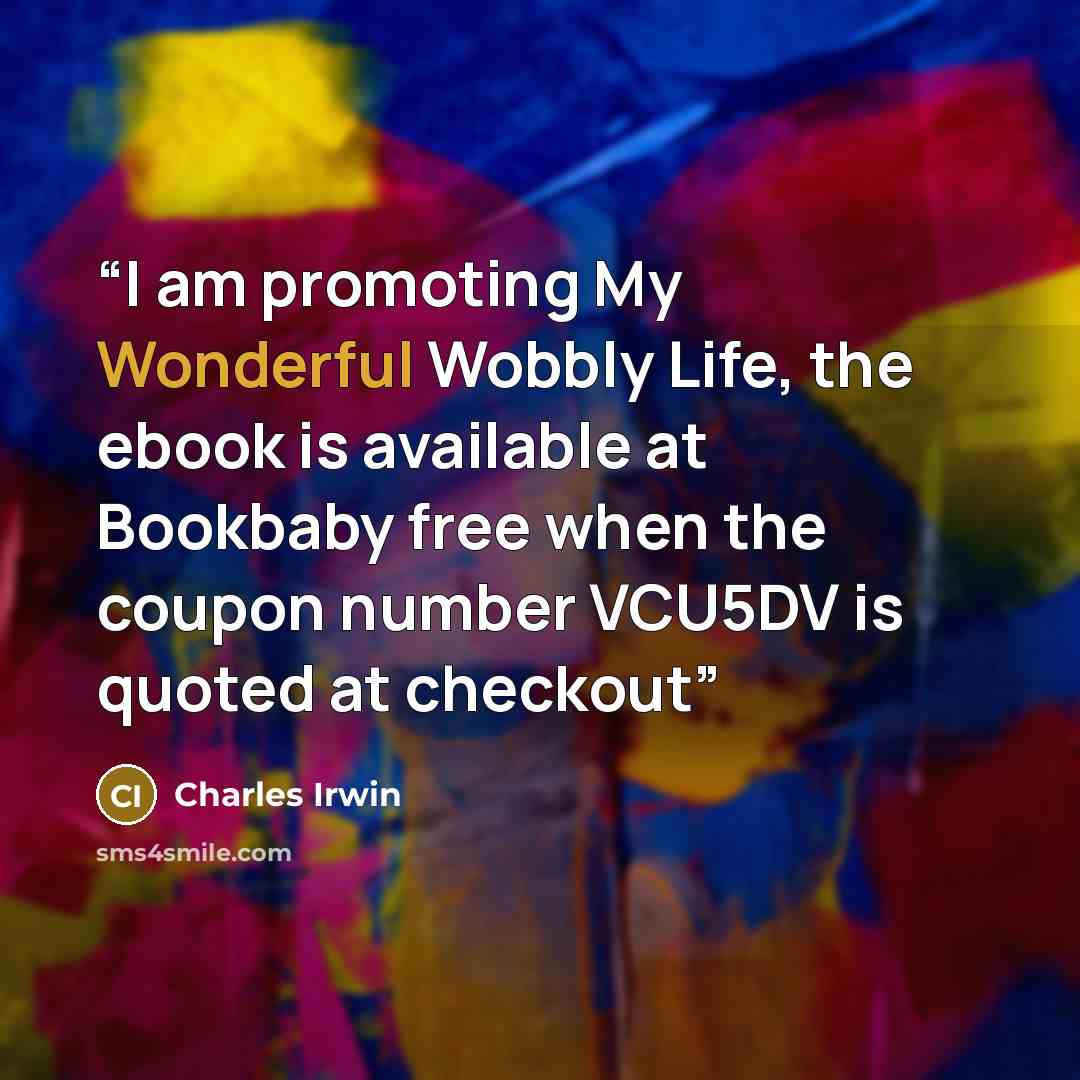 “I am promoting My Wonderful Wobbly Life, the ebook is available at Bookbaby free when the coupon number VCU5DV is quoted at checkout” quote by Charles Irwin
