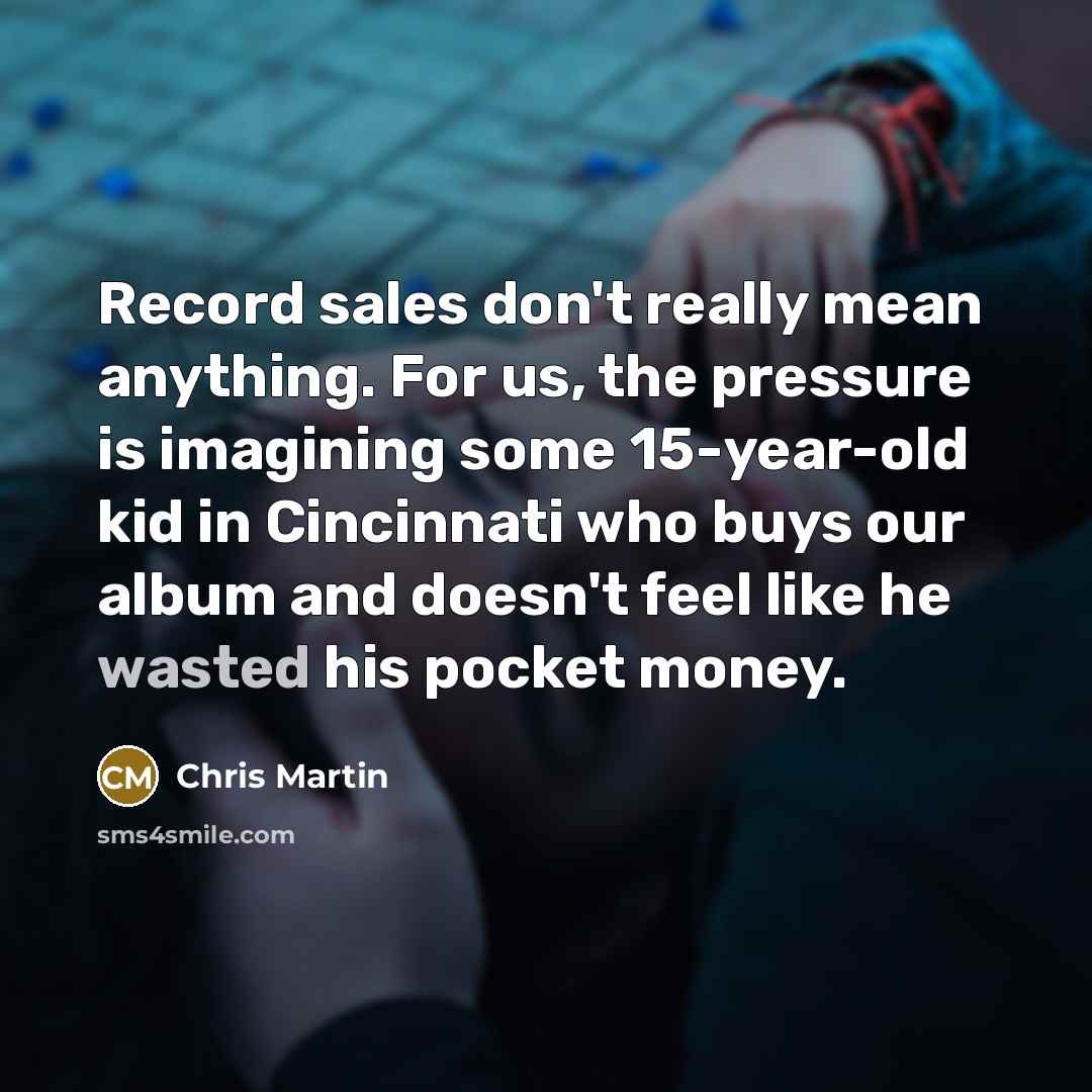 “Record sales don't really mean anything. For us, the pressure…” quote by Chris Martin
