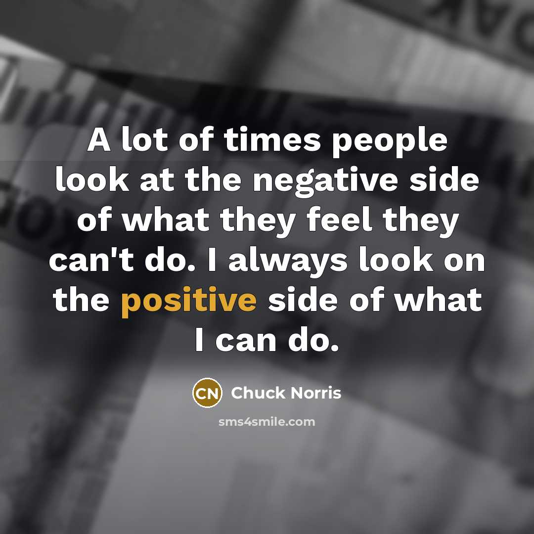 “A lot of times people look at the negative side…” quote by Chuck Norris