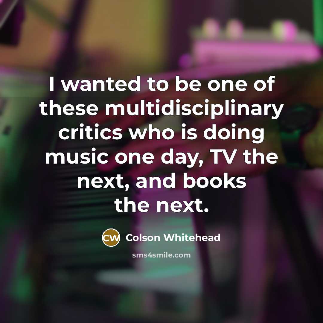 “I wanted to be one of these multidisciplinary critics who…” quote by Colson Whitehead