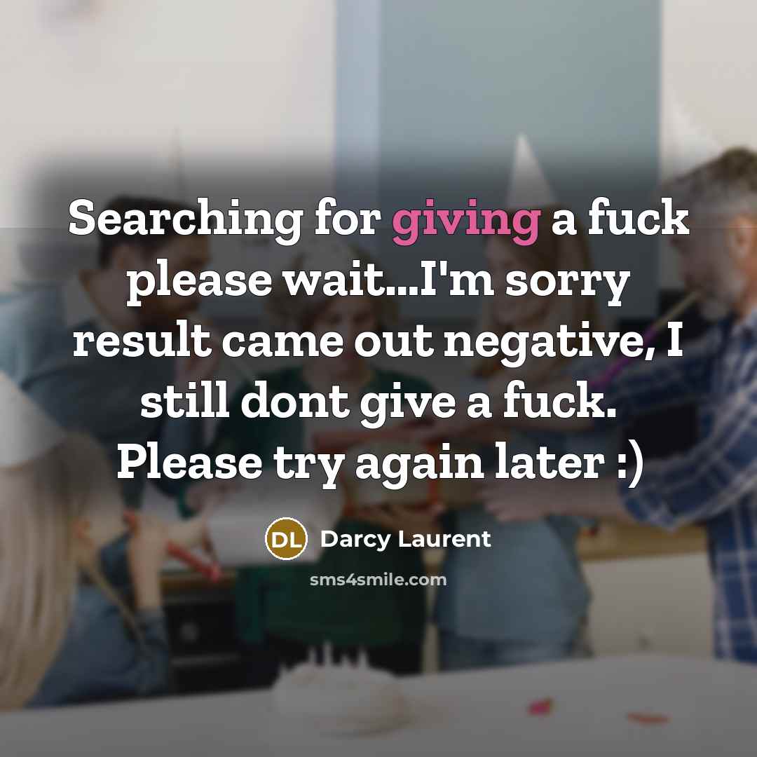 “Searching for giving a fuck please wait…I'm sorry result came out negative, I still dont give a fuck. Please try again later :)” quote by Darcy Laurent