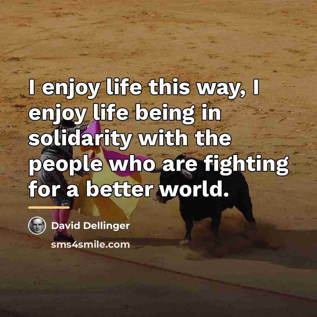 “I enjoy life this way, I enjoy life being in…” quote by David Dellinger