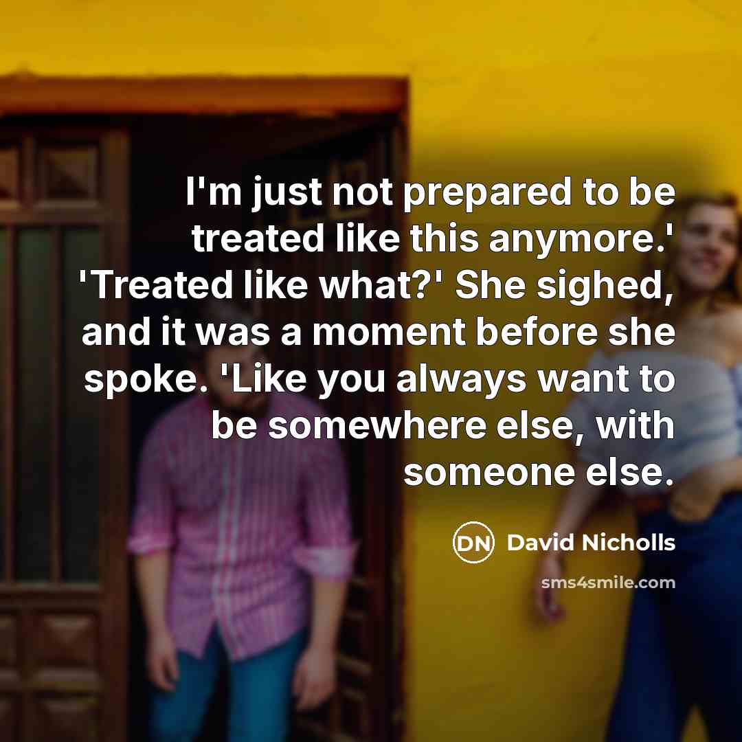 “I'm just not prepared to be treated like this anymore.'…” quote by David Nicholls