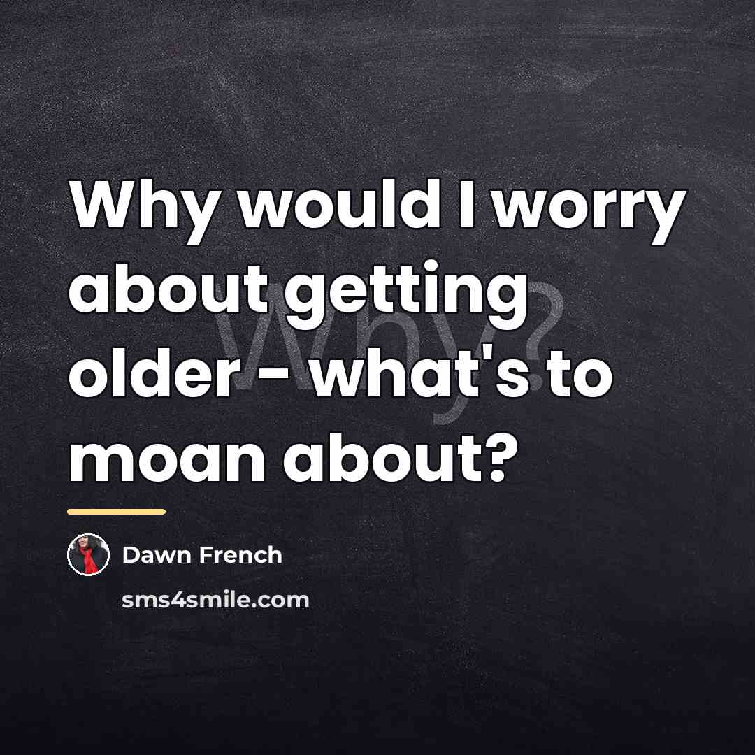 “Why would I worry about getting older - what's to…” quote by Dawn French
