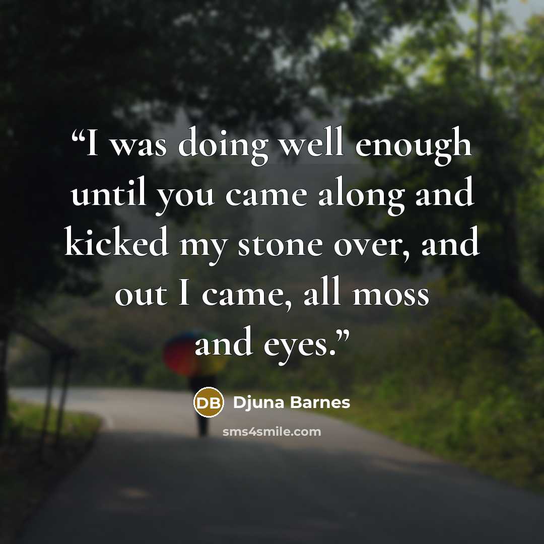 “I was doing well enough until you came along and kicked my stone over, and out I came, all moss and eyes.” quote by Djuna Barnes