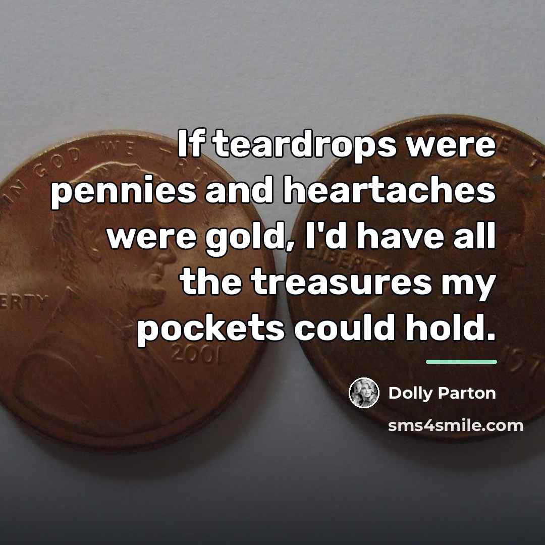 “If teardrops were pennies and heartaches were gold, I'd have…” quote by Dolly Parton