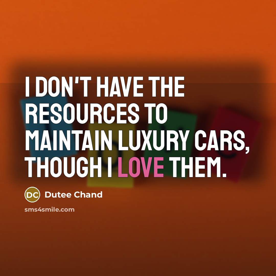 “I don't have the resources to maintain luxury cars, though I love them.” quote by Dutee Chand