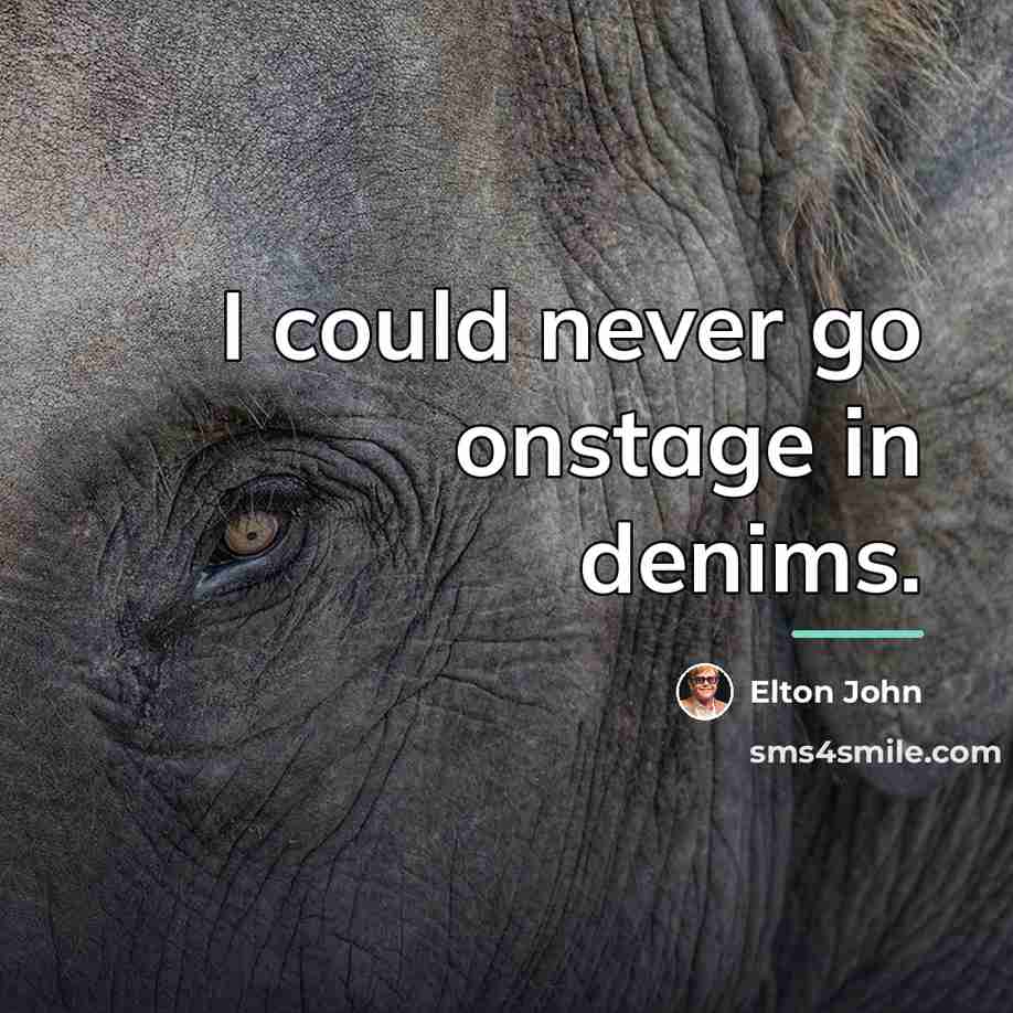 “I could never go onstage in denims.…” quote by Elton John