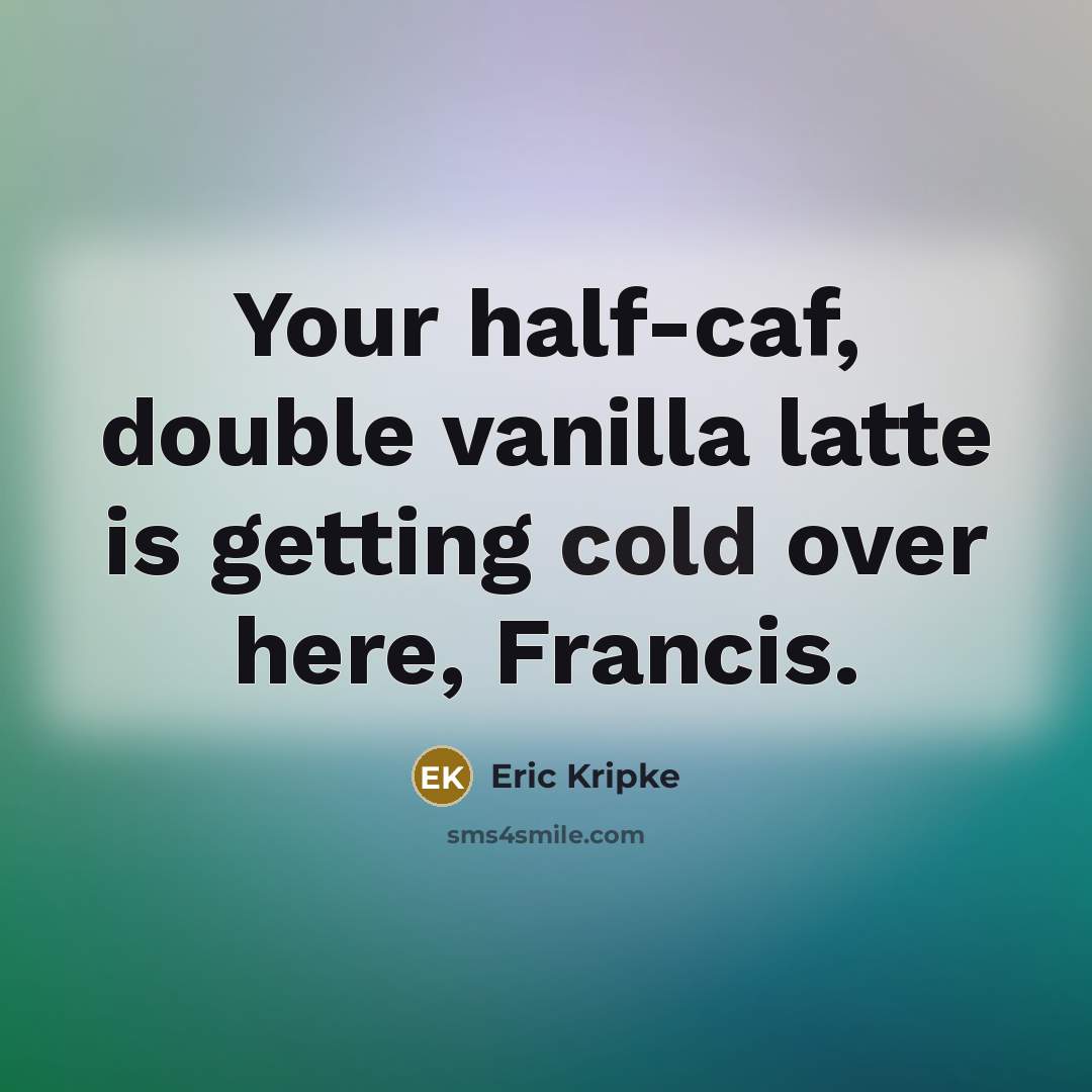 “Your half-caf, double vanilla latte is getting cold over here, Francis.” quote by Eric Kripke