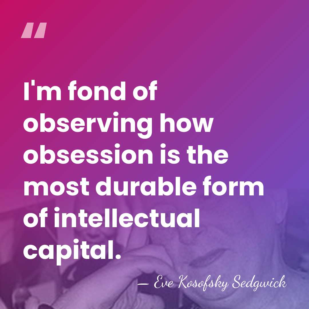 I'm fond of observing how obsession is the most durable form of&hellip; - Eve Kosofsky Sedgwick