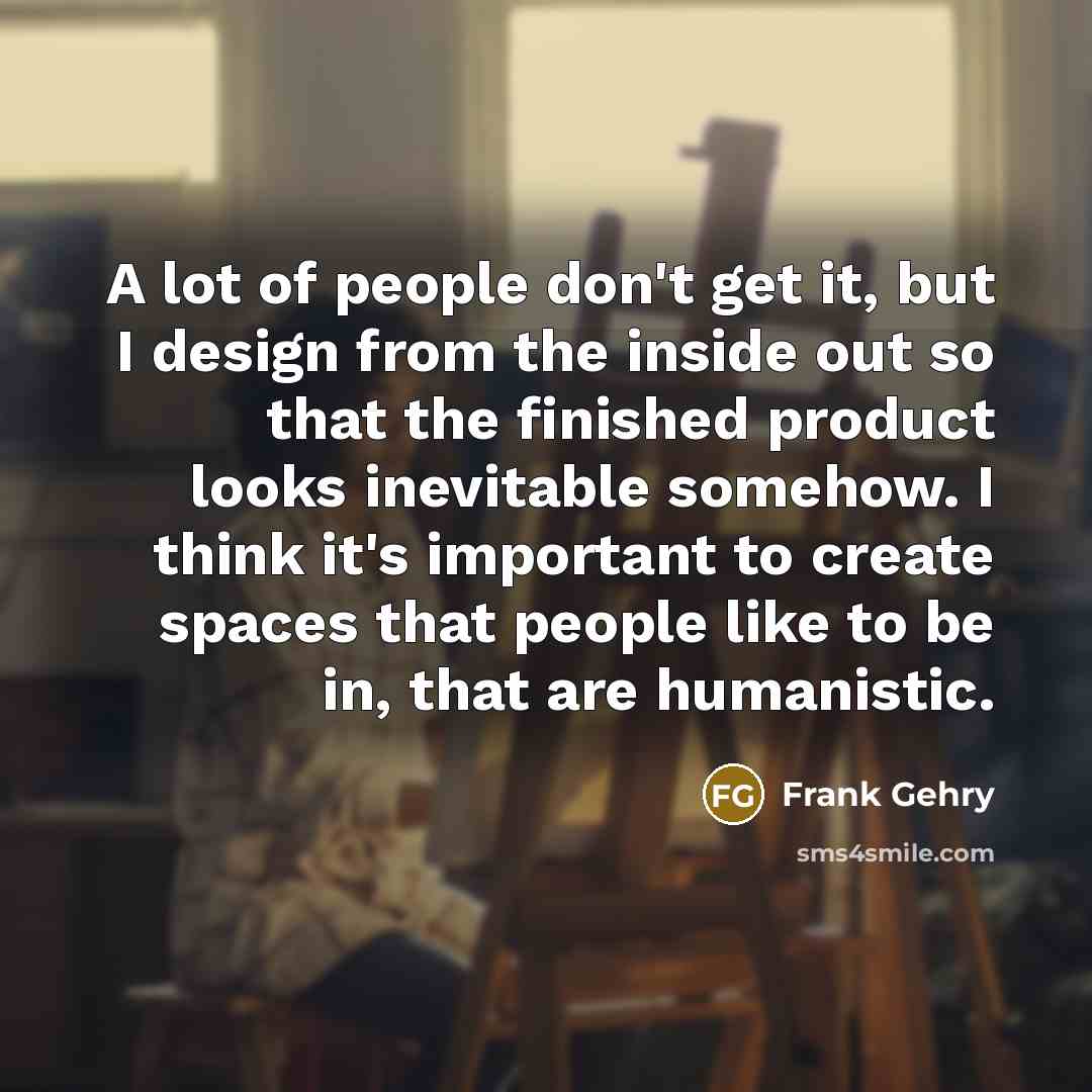 “A lot of people don't get it, but I design…” quote by Frank Gehry