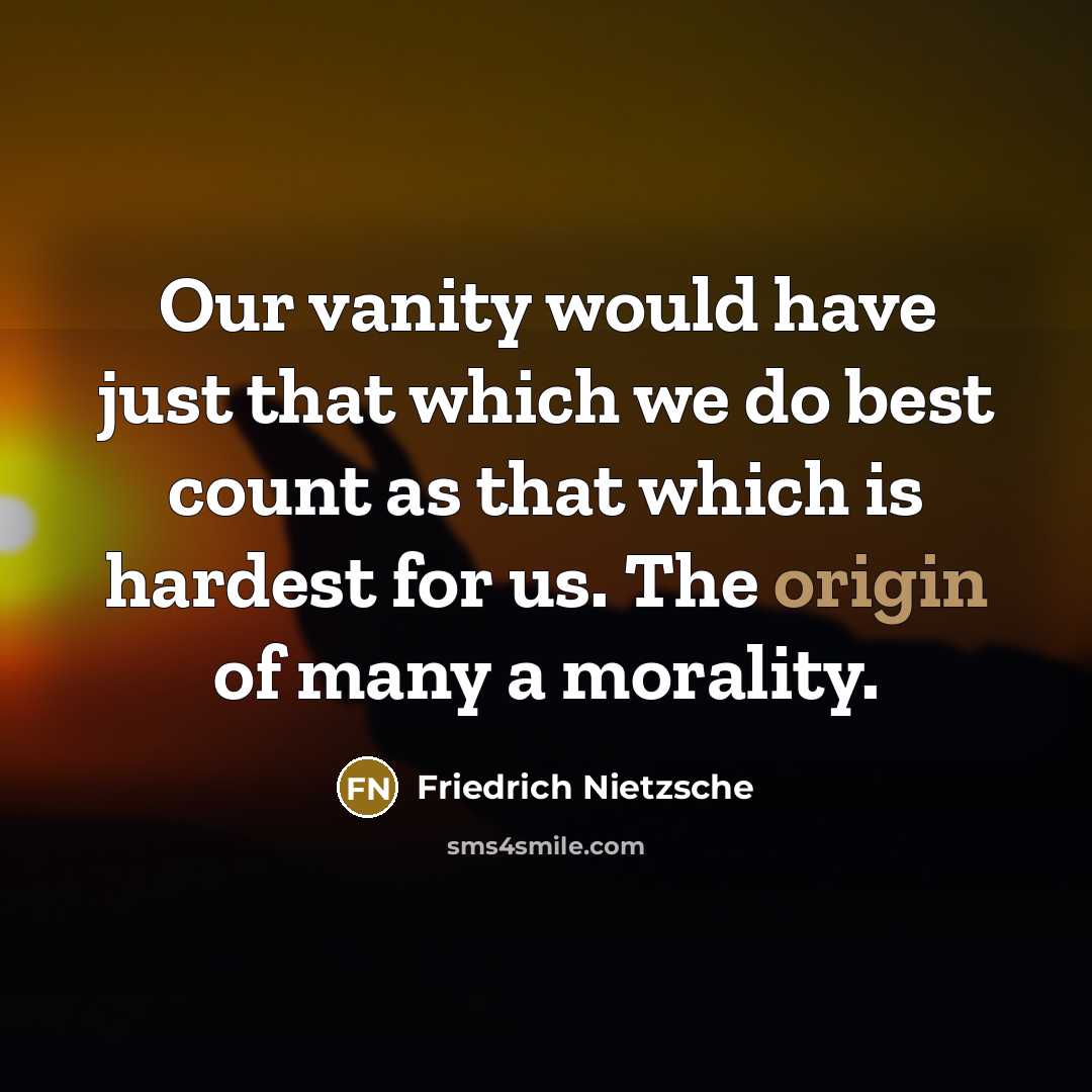 “Our vanity would have just that which we do best…” quote by Friedrich Nietzsche