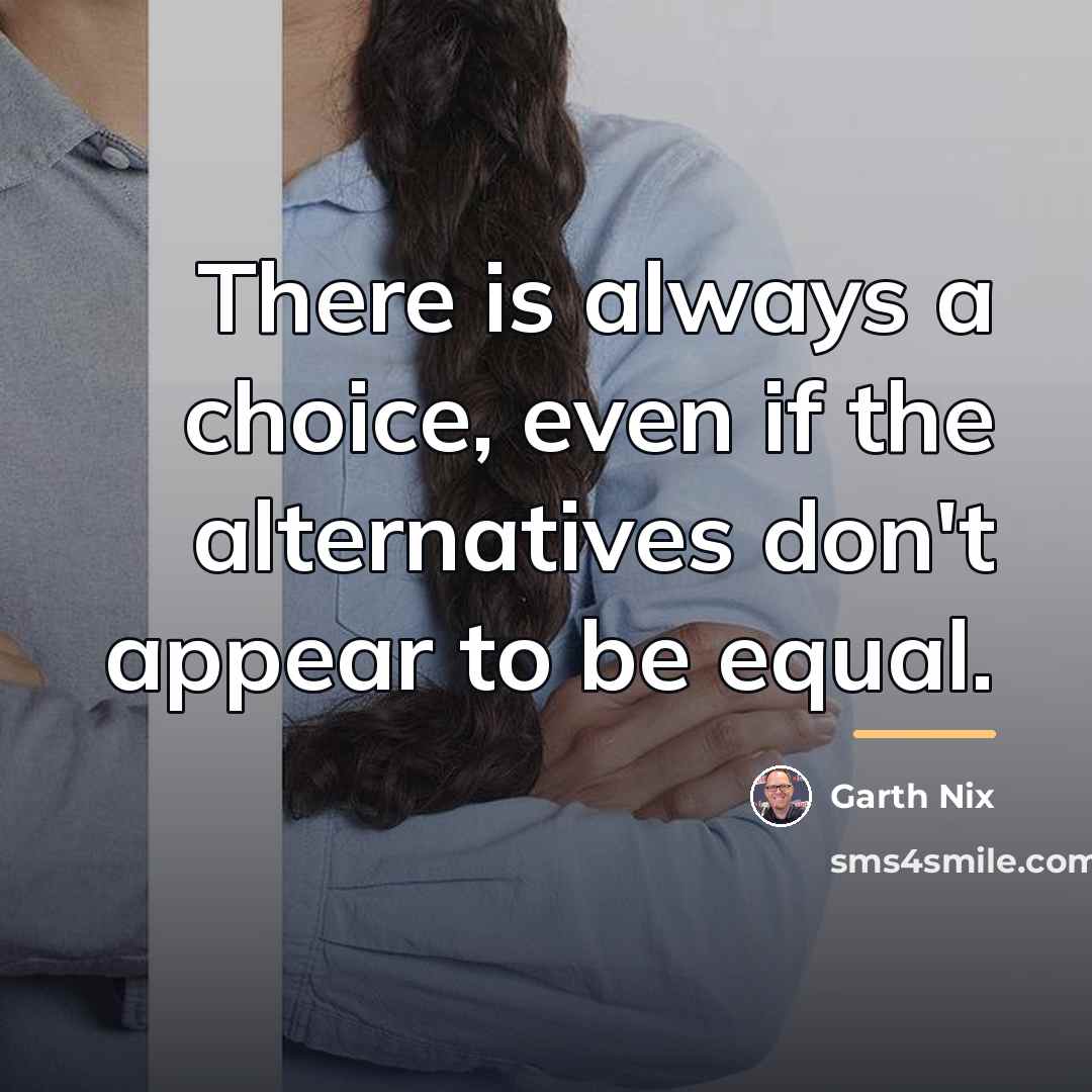 “There is always a choice, even if the alternatives don't…” quote by Garth Nix