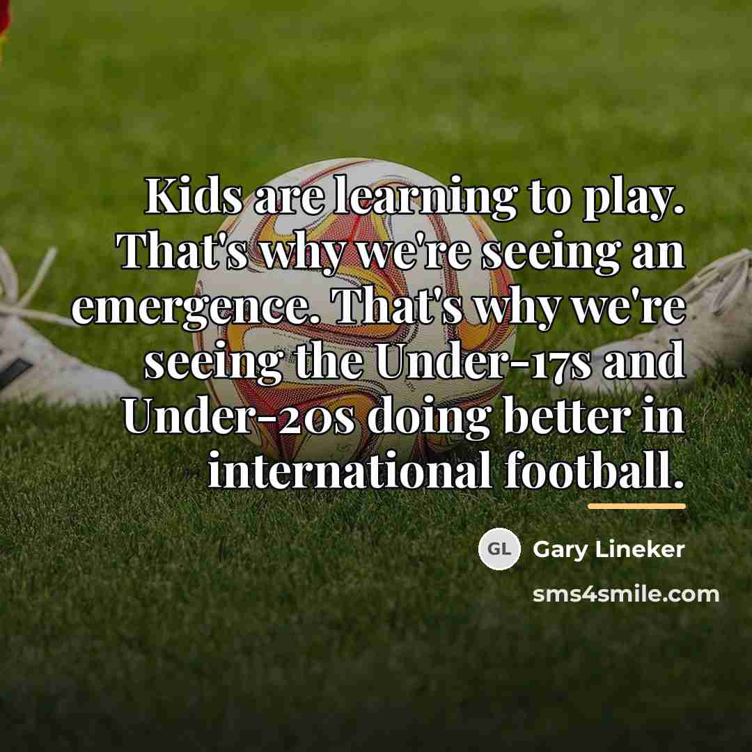 “Kids are learning to play. That's why we're seeing an…” quote by Gary Lineker