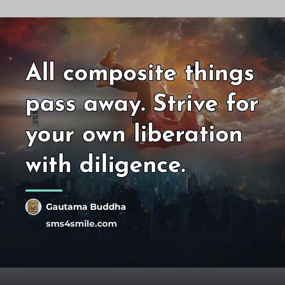“All composite things pass away. Strive for your own liberation…” quote by Gautama Buddha