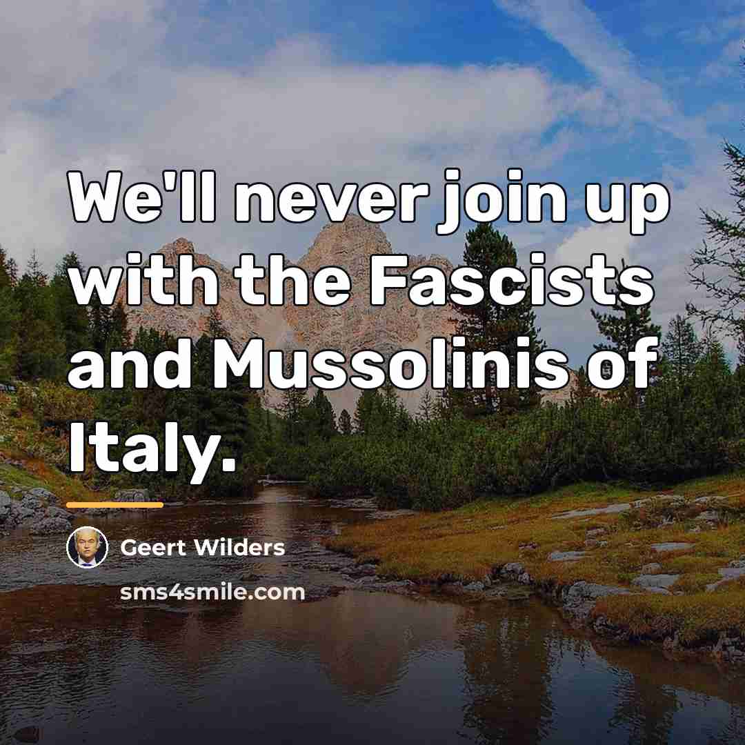 “We'll never join up with the Fascists and Mussolinis of…” quote by Geert Wilders