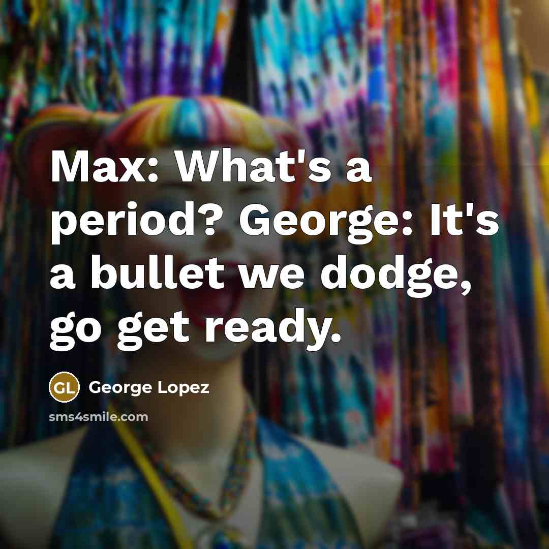 “Max: What's a period? George: It's a bullet we dodge,…” quote by George Lopez