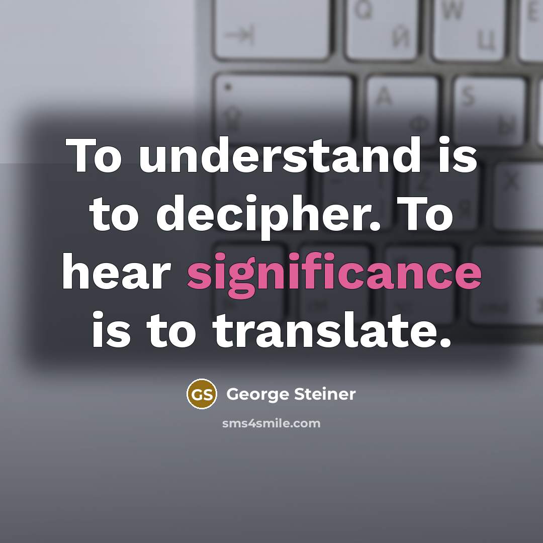 “To understand is to decipher. To hear significance is to…” quote by George Steiner