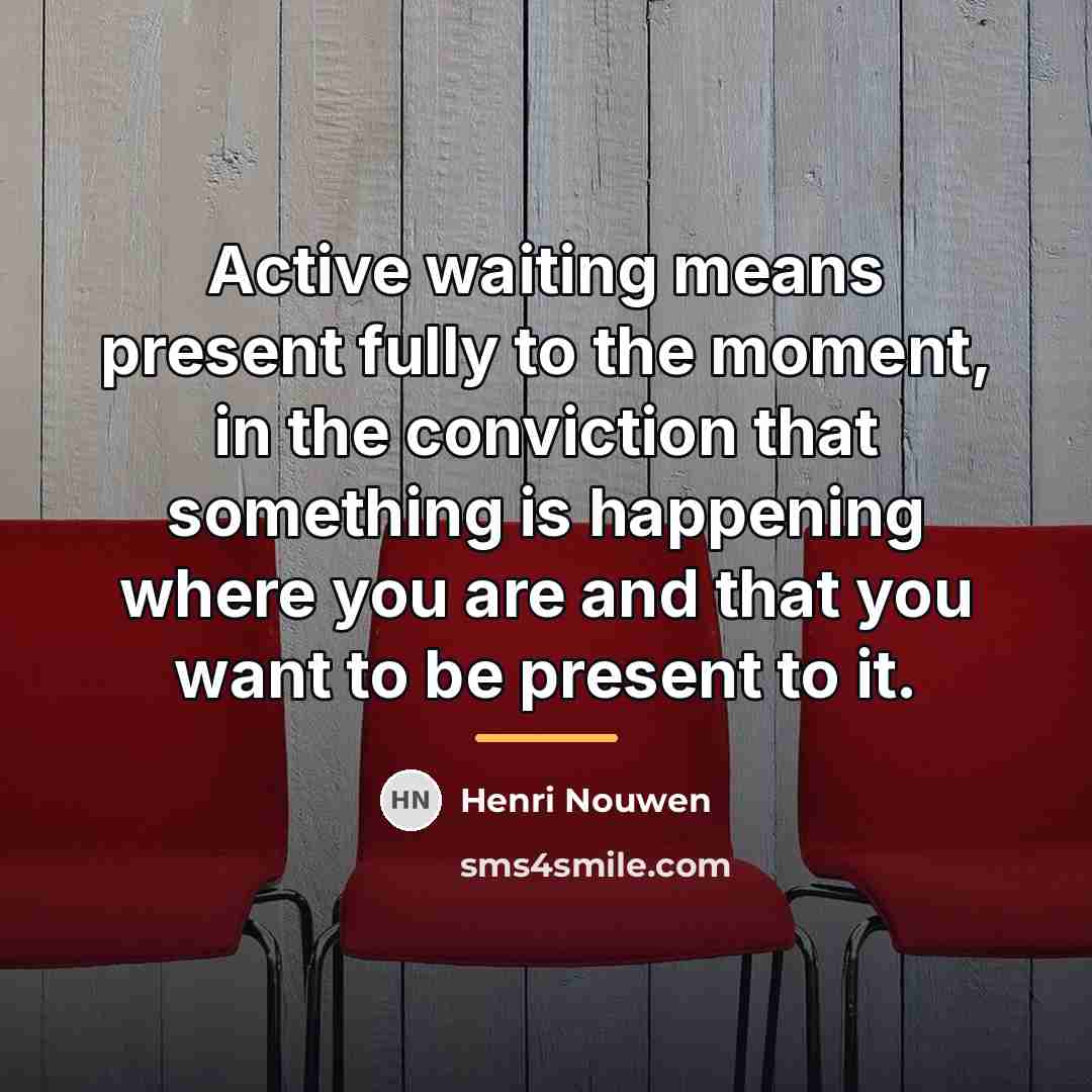 “Active waiting means present fully to the moment, in the…” quote by Henri Nouwen