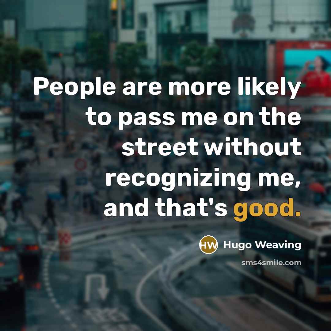 “People are more likely to pass me on the street…” quote by Hugo Weaving