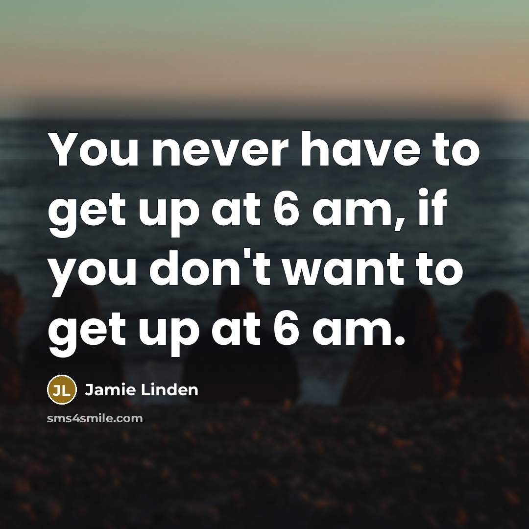 “You never have to get up at 6 am, if…” quote by Jamie Linden