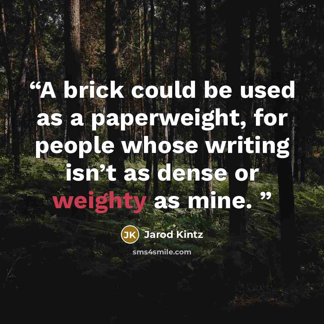 “A brick could be used as a paperweight, for people whose writing isn’t as dense or weighty as mine.” quote by Jarod Kintz