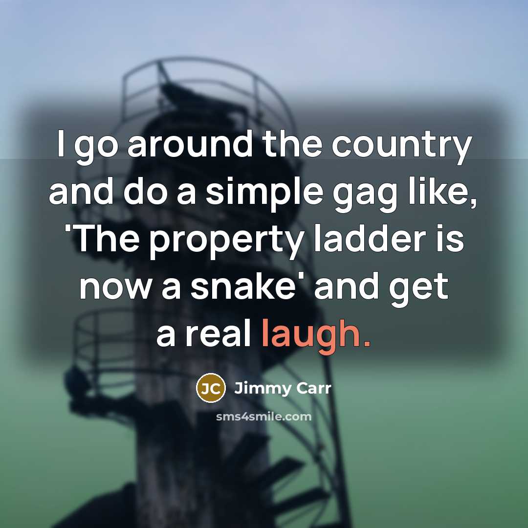 “I go around the country and do a simple gag like, 'The property ladder is now a snake' and get a real laugh.” quote by Jimmy Carr