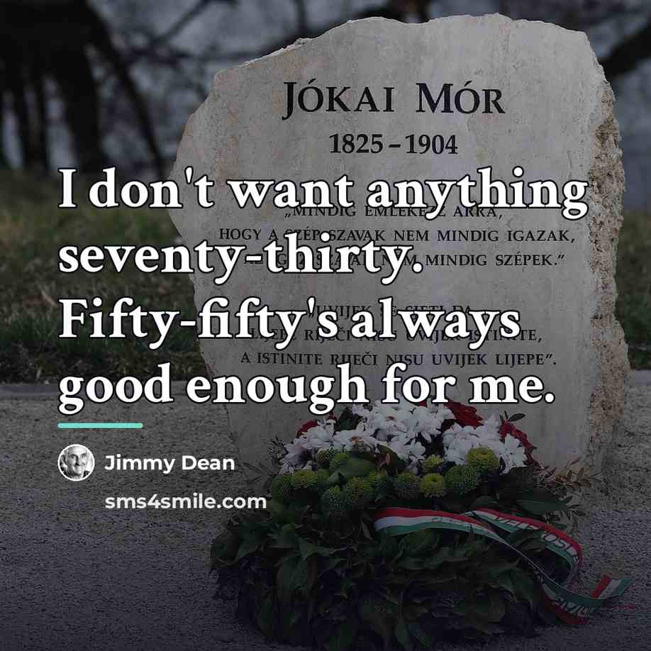 “I don't want anything seventy-thirty. Fifty-fifty's always good enough for…” quote by Jimmy Dean