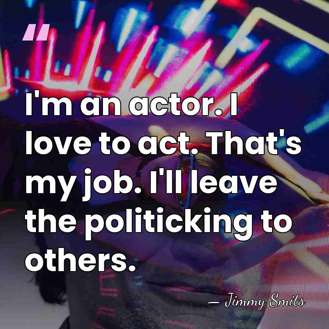 I'm an actor. I love to act. That's my job. I'll leave&hellip; - Jimmy Smits