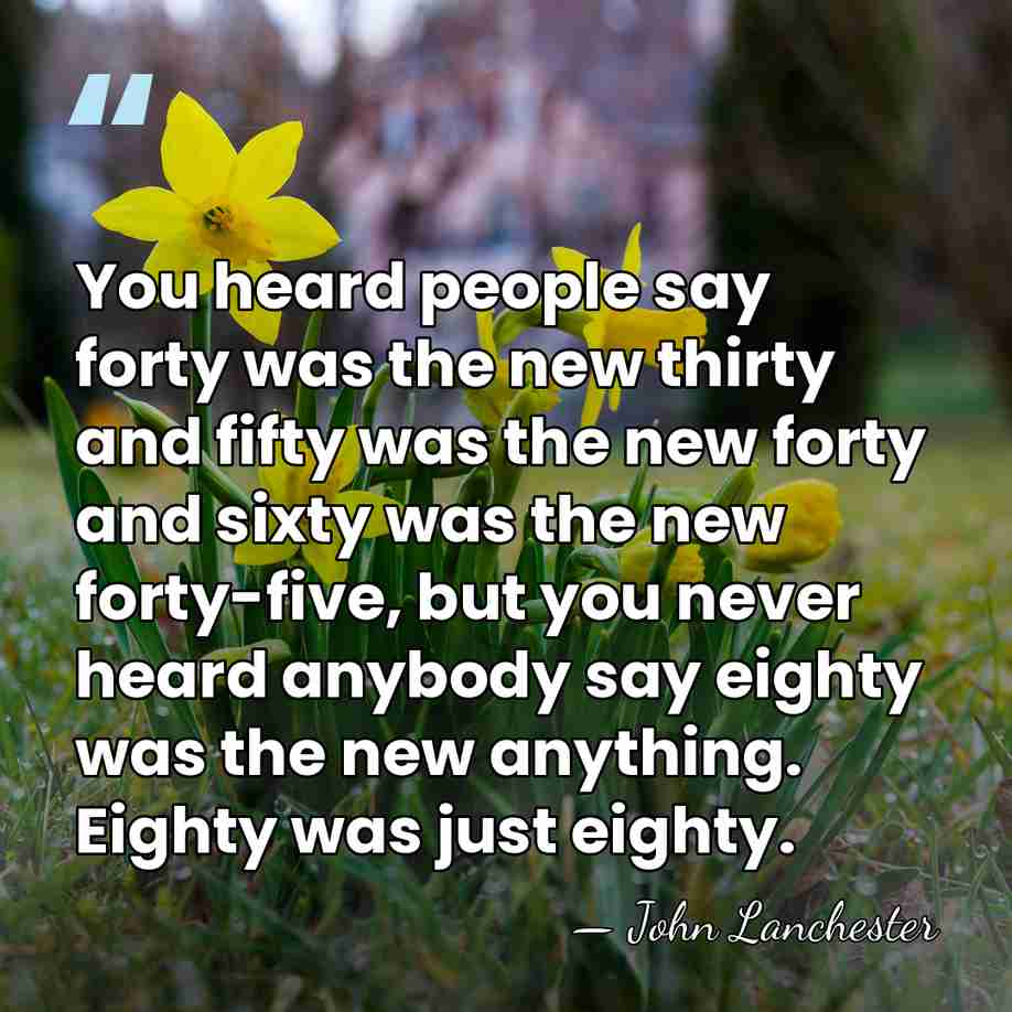 You heard people say forty was the new thirty and fifty was&hellip; - John Lanchester
